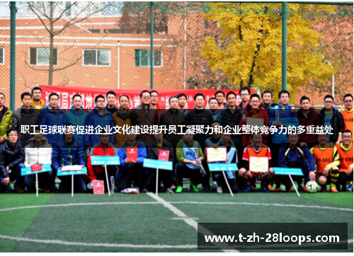 职工足球联赛促进企业文化建设提升员工凝聚力和企业整体竞争力的多重益处 职工足球联赛促进企业文化建设提升员工凝聚力和企业整体竞争力的多重益处