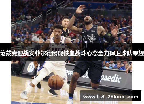 范戴克迎战安菲尔德展现铁血战斗心态全力捍卫球队荣耀 范戴克迎战安菲尔德展现铁血战斗心态全力捍卫球队荣耀