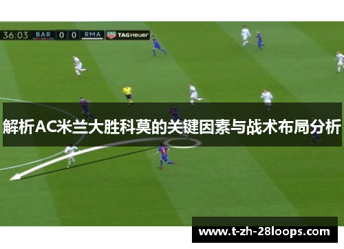 解析AC米兰大胜科莫的关键因素与战术布局分析