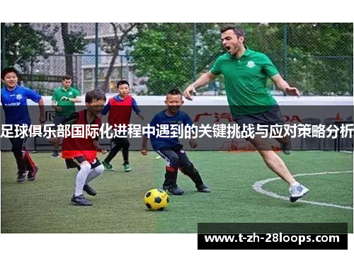 足球俱乐部国际化进程中遇到的关键挑战与应对策略分析