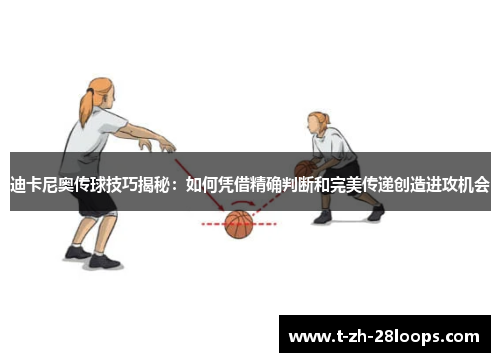 迪卡尼奥传球技巧揭秘：如何凭借精确判断和完美传递创造进攻机会