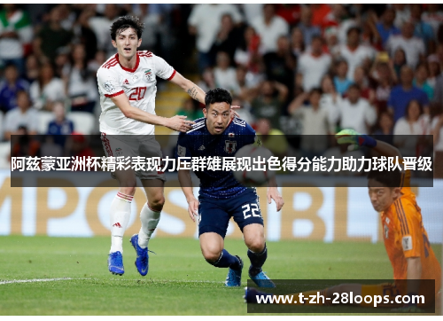 阿兹蒙亚洲杯精彩表现力压群雄展现出色得分能力助力球队晋级