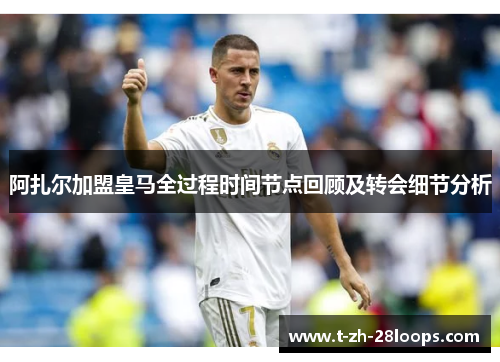 阿扎尔加盟皇马全过程时间节点回顾及转会细节分析