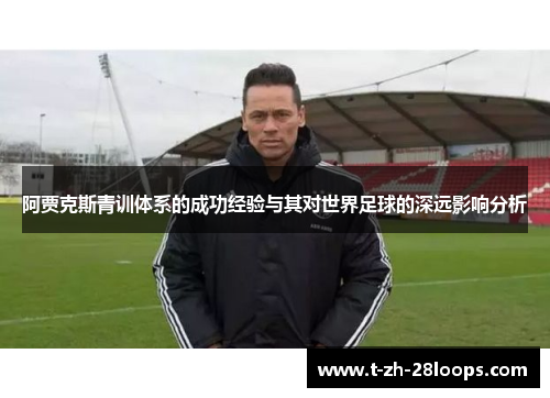 阿贾克斯青训体系的成功经验与其对世界足球的深远影响分析