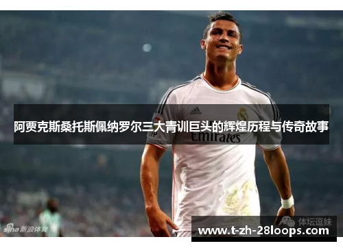 阿贾克斯桑托斯佩纳罗尔三大青训巨头的辉煌历程与传奇故事 阿贾克斯桑托斯佩纳罗尔三大青训巨头的辉煌历程与传奇故事