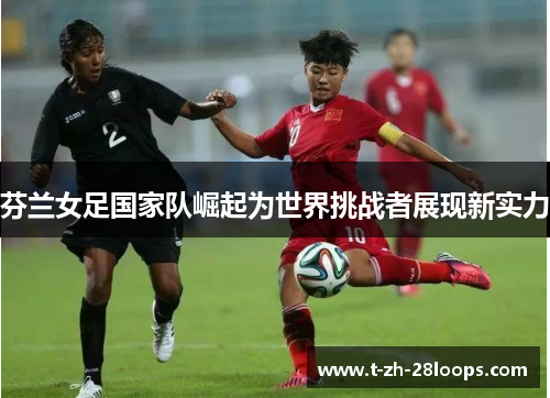 芬兰女足国家队崛起为世界挑战者展现新实力 芬兰女足国家队崛起为世界挑战者展现新实力