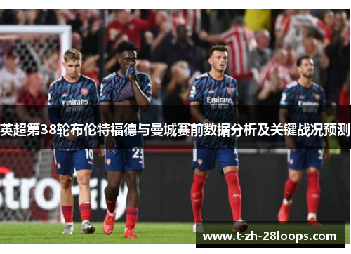 英超第38轮布伦特福德与曼城赛前数据分析及关键战况预测