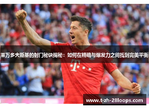 莱万多夫斯基的射门秘诀揭秘:如何在精确与爆发力之间找到完美平衡 莱万多夫斯基的射门秘诀揭秘:如何在精确与爆发力之间找到完美平衡