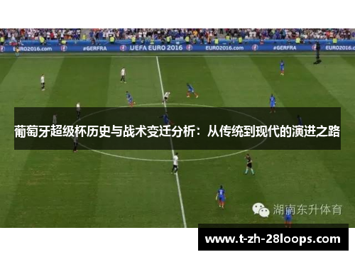 葡萄牙超级杯历史与战术变迁分析:从传统到现代的演进之路 葡萄牙超级杯历史与战术变迁分析:从传统到现代的演进之路