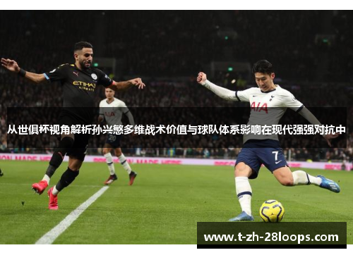 从世俱杯视角解析孙兴慜多维战术价值与球队体系影响在现代强强对抗中
