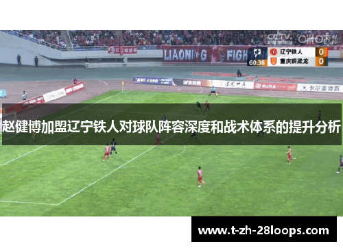 赵健博加盟辽宁铁人对球队阵容深度和战术体系的提升分析