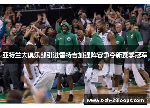 亚特兰大俱乐部引进雷特吉加强阵容争夺新赛季冠军