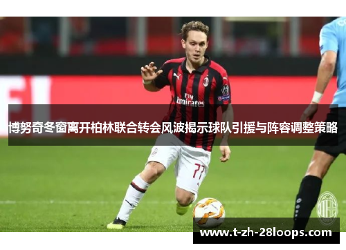 博努奇冬窗离开柏林联合转会风波揭示球队引援与阵容调整策略