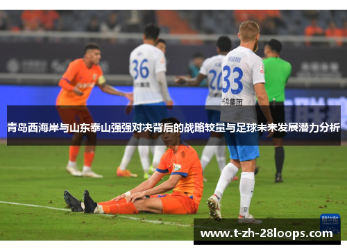 青岛西海岸与山东泰山强强对决背后的战略较量与足球未来发展潜力分析