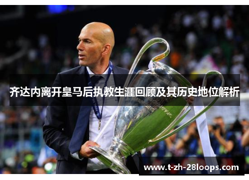 齐达内离开皇马后执教生涯回顾及其历史地位解析