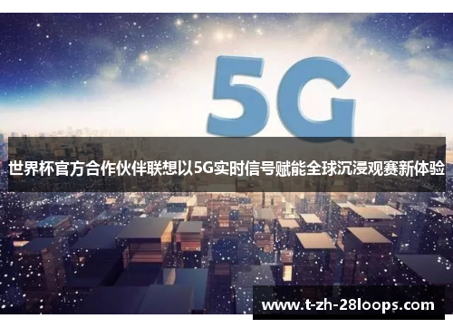 世界杯官方合作伙伴联想以5G实时信号赋能全球沉浸观赛新体验 世界杯官方合作伙伴联想以5G实时信号赋能全球沉浸观赛新体验