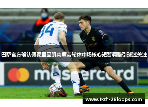 巴萨官方确认佩德里因肌肉疲劳轮休中场核心短暂调整引球迷关注 巴萨官方确认佩德里因肌肉疲劳轮休中场核心短暂调整引球迷关注