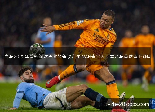 皇马2022年欧冠淘汰巴黎的争议判罚 VAR未介入让本泽马首球留下疑问